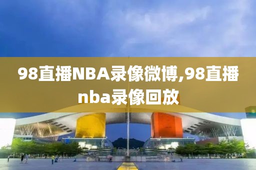 98直播NBA录像微博,98直播nba录像回放