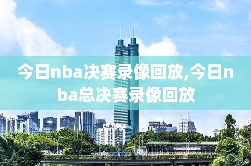 今日nba决赛录像回放,今日nba总决赛录像回放