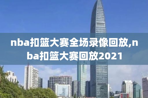 nba扣篮大赛全场录像回放,nba扣篮大赛回放2021