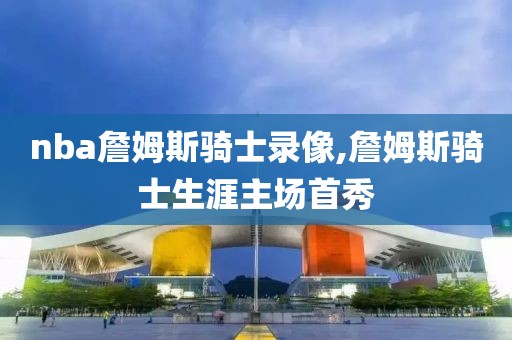 nba詹姆斯骑士录像,詹姆斯骑士生涯主场首秀