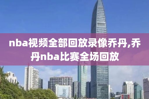 nba视频全部回放录像乔丹,乔丹nba比赛全场回放