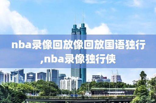 nba录像回放像回放国语独行,nba录像独行侠