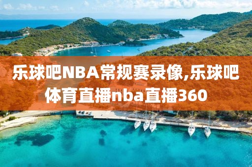 乐球吧NBA常规赛录像,乐球吧体育直播nba直播360
