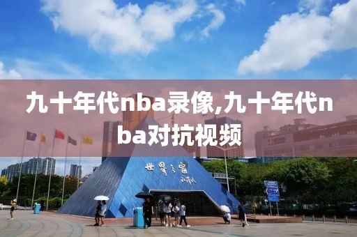 九十年代nba录像,九十年代nba对抗视频