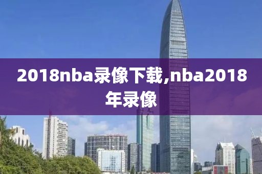 2018nba录像下载,nba2018年录像