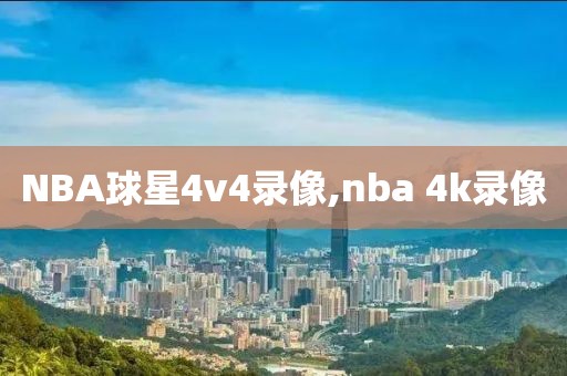 NBA球星4v4录像,nba 4k录像
