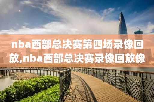 nba西部总决赛第四场录像回放,nba西部总决赛录像回放像