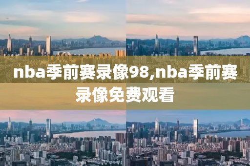 nba季前赛录像98,nba季前赛录像免费观看