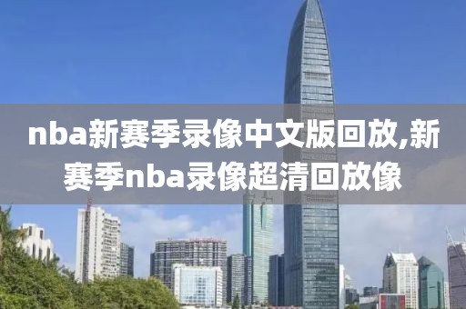 nba新赛季录像中文版回放,新赛季nba录像超清回放像