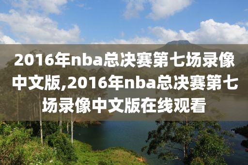 2016年nba总决赛第七场录像中文版,2016年nba总决赛第七场录像中文版在线观看