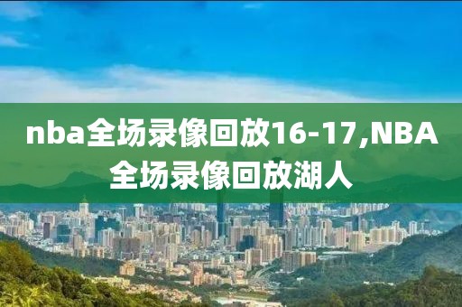 nba全场录像回放16-17,NBA全场录像回放湖人