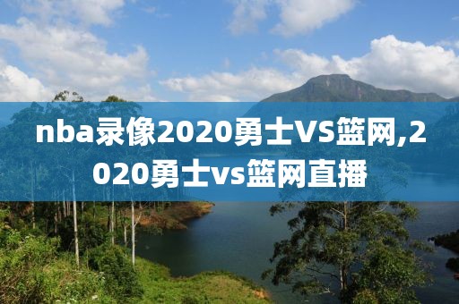 nba录像2020勇士VS篮网,2020勇士vs篮网直播