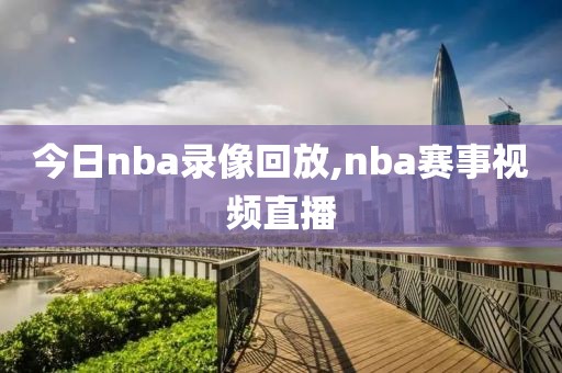 今日nba录像回放,nba赛事视频直播