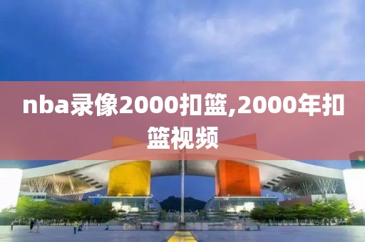 nba录像2000扣篮,2000年扣篮视频