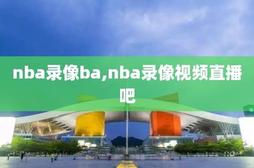nba录像ba,nba录像视频直播吧