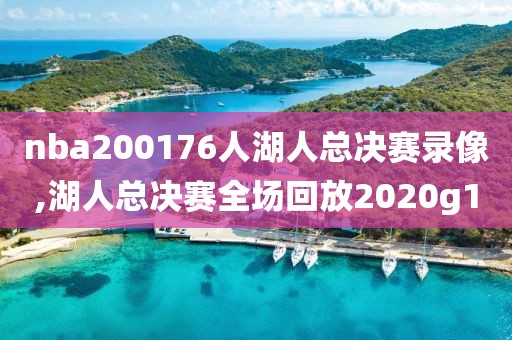 nba200176人湖人总决赛录像,湖人总决赛全场回放2020g1