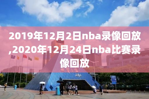 2019年12月2日nba录像回放,2020年12月24日nba比赛录像回放