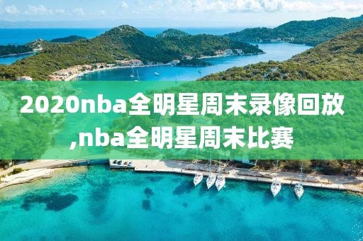 2020nba全明星周末录像回放,nba全明星周末比赛