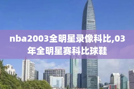 nba2003全明星录像科比,03年全明星赛科比球鞋