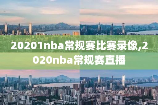 20201nba常规赛比赛录像,2020nba常规赛直播
