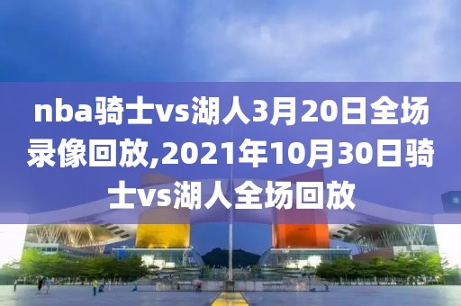 nba骑士vs湖人3月20日全场录像回放,2021年10月30日骑士vs湖人全场回放