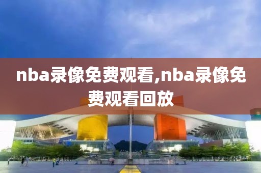 nba录像免费观看,nba录像免费观看回放