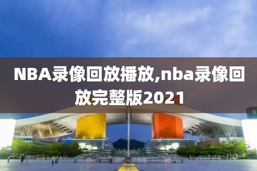 NBA录像回放播放,nba录像回放完整版2021