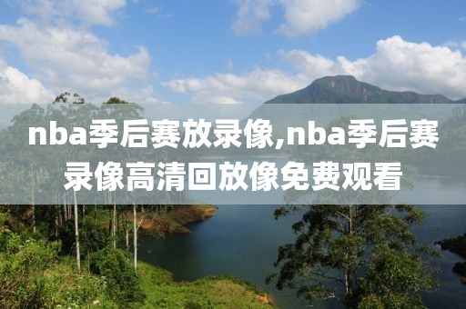 nba季后赛放录像,nba季后赛录像高清回放像免费观看