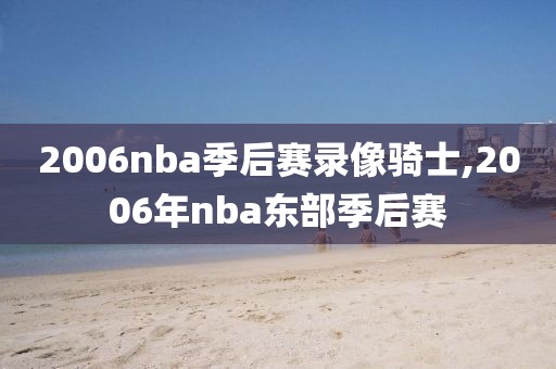 2006nba季后赛录像骑士,2006年nba东部季后赛