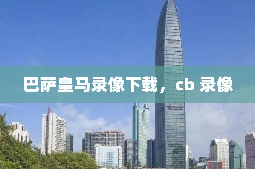 巴萨皇马录像下载，cb 录像