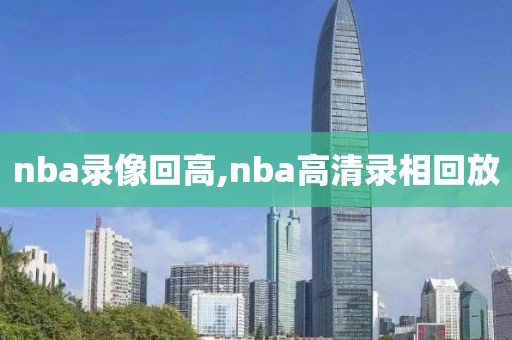 nba录像回高,nba高清录相回放