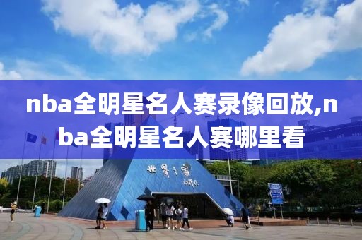 nba全明星名人赛录像回放,nba全明星名人赛哪里看