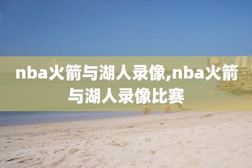 nba火箭与湖人录像,nba火箭与湖人录像比赛