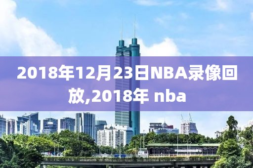2018年12月23日NBA录像回放,2018年 nba