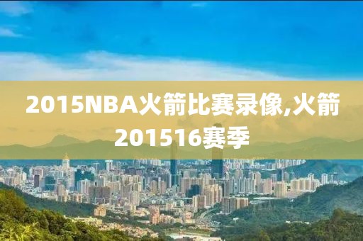 2015NBA火箭比赛录像,火箭201516赛季