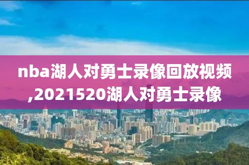 nba湖人对勇士录像回放视频,2021520湖人对勇士录像