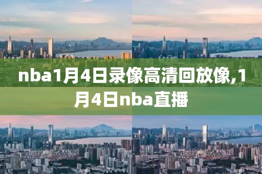 nba1月4日录像高清回放像,1月4日nba直播