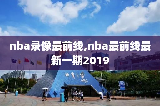 nba录像最前线,nba最前线最新一期2019