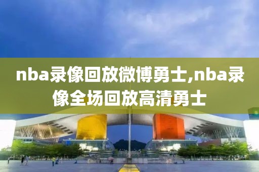 nba录像回放微博勇士,nba录像全场回放高清勇士