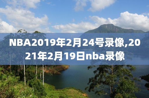 NBA2019年2月24号录像,2021年2月19日nba录像