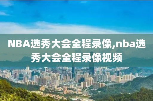NBA选秀大会全程录像,nba选秀大会全程录像视频