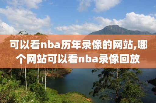 可以看nba历年录像的网站,哪个网站可以看nba录像回放