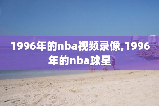 1996年的nba视频录像,1996年的nba球星