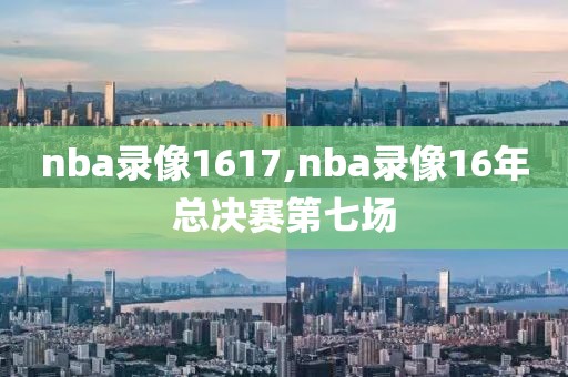 nba录像1617,nba录像16年总决赛第七场
