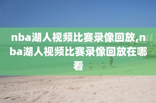 nba湖人视频比赛录像回放,nba湖人视频比赛录像回放在哪看