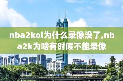 nba2kol为什么录像没了,nba2k为啥有时候不能录像
