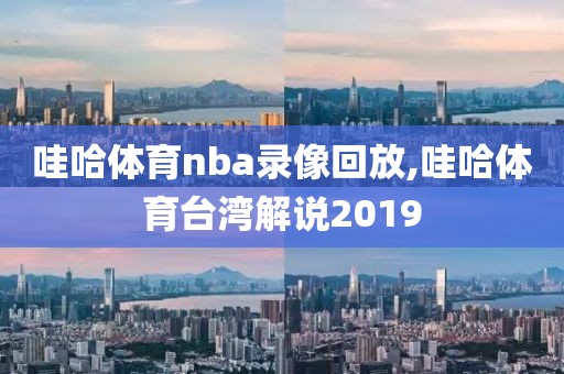 哇哈体育nba录像回放,哇哈体育台湾解说2019