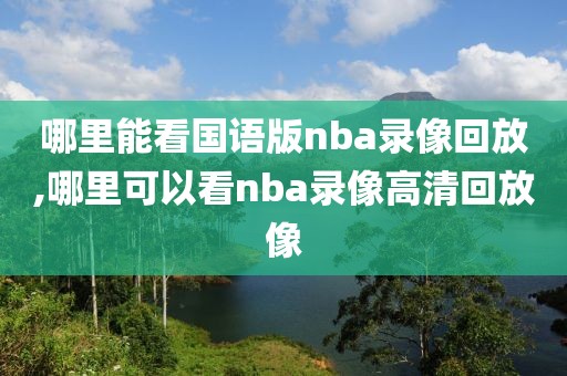 哪里能看国语版nba录像回放,哪里可以看nba录像高清回放像