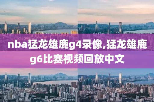 nba猛龙雄鹿g4录像,猛龙雄鹿g6比赛视频回放中文