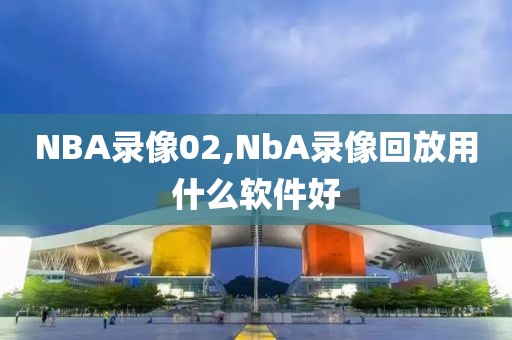 NBA录像02,NbA录像回放用什么软件好